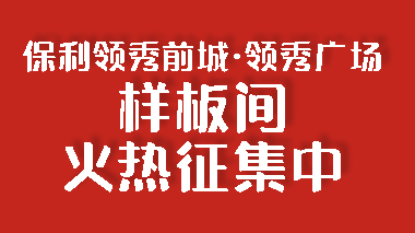 保利领秀前城·领秀广场装修样板间征集